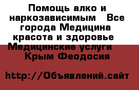 Помощь алко и наркозависимым - Все города Медицина, красота и здоровье » Медицинские услуги   . Крым,Феодосия